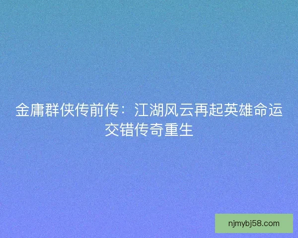 金庸群侠传前传：江湖风云再起英雄命运交错传奇重生
